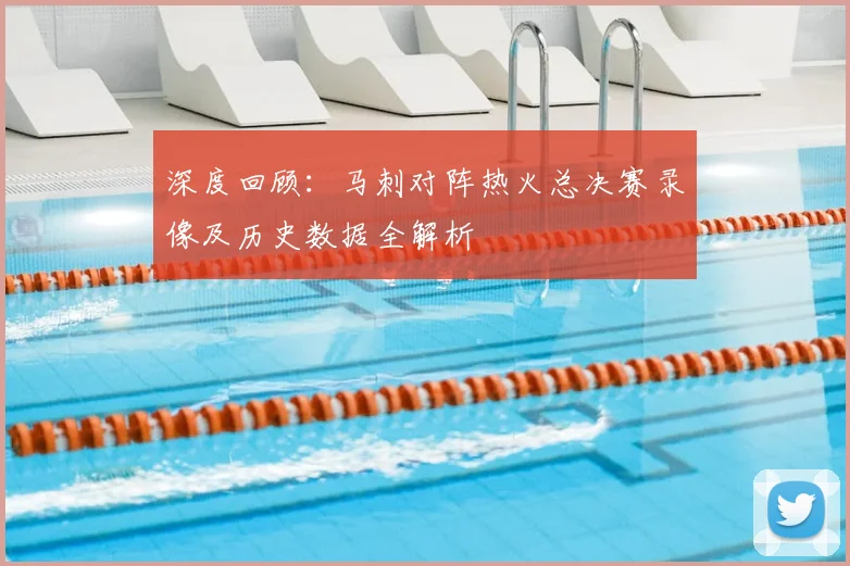 深度回顾：马刺对阵热火总决赛录像及历史数据全解析